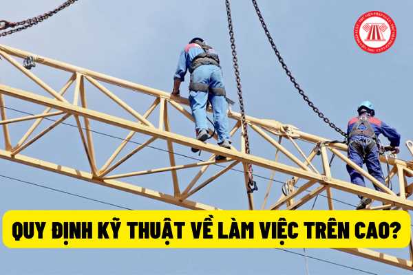 Từ ngày 20/6/2022, quy định kỹ thuật về làm việc trên cao trong thi công xây dựng được đảm bảo thực hiện như thế nào?