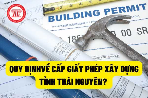 Công tác cấp giấy phép xây dựng trên địa bàn tỉnh Thái Nguyên được quy định như thế nào? Công trình được cấp giấy phép xây dựng có thời hạn thì có thời gian tồn tại là bao lâu?