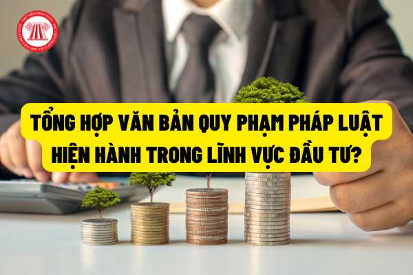 Tổng hợp các văn bản quy phạm pháp luật trong lĩnh vực đầu tư đang có hiệu lực hiện nay?