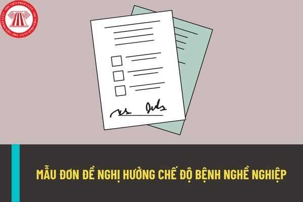 Mẫu đơn đề nghị hưởng chế độ bệnh nghề nghiệp được quy định như thế nào? Điều kiện nào để người lao động được hưởng chế độ bệnh nghề nghiệp?