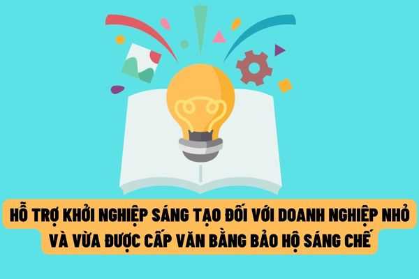 Hỗ trợ đối với doanh nghiệp nhỏ và vừa khởi nghiệp sáng tạo được cấp văn bằng bảo hộ sáng chế?