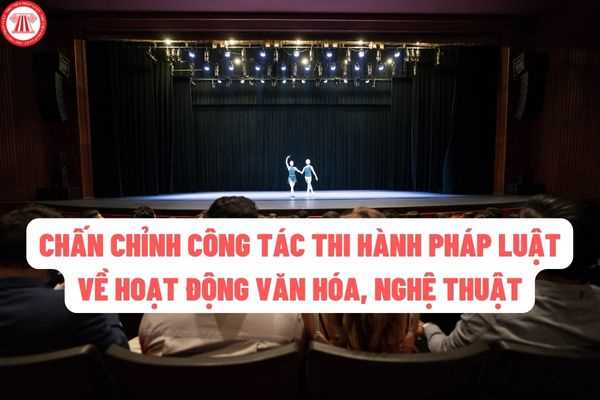 Bộ Văn hóa, Thể thao và Du lịch yêu cầu chấn chỉnh công tác thi hành pháp luật về hoạt động văn hóa, nghệ thuật?