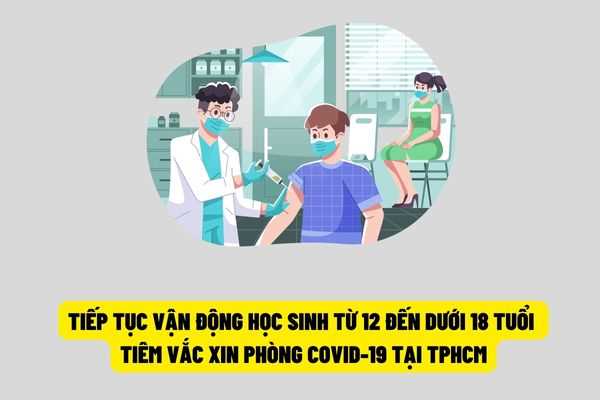 Thành phố Hồ Chí Minh tiếp tục vận động học sinh từ 12 đến dưới 18 tuổi thực hiện tiêm đủ liều vắc xin phòng Covid-19?