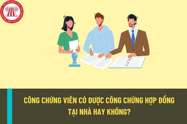 Công chứng viên có được công chứng hợp đồng tại nhà của người yêu cầu công chứng không?