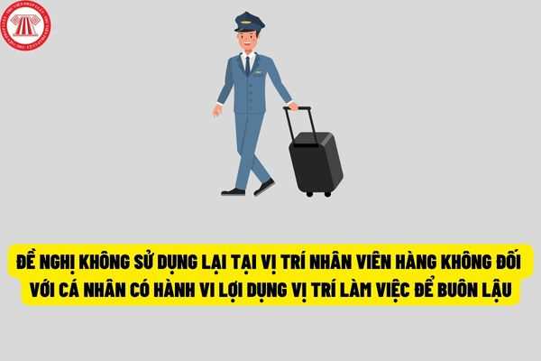 Cục trưởng Cục Hàng không Việt Nam đề nghị không sử dụng lại tại vị trí nhân viên hàng không đối với cá nhân có hành vi lợi dụng vị trí làm việc để buôn lậu?