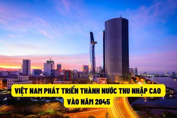 Mục tiêu vào năm 2045 Việt Nam sẽ trở thành nước phát triển có thu nhập cao trên thế giới?