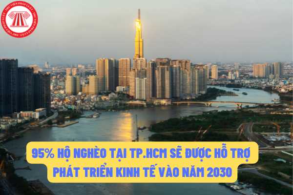 Thành phố Hồ Chí Minh đặt ra kế hoạch 95% hộ chính sách, hộ nghèo sẽ được hổ trợ phát triển kinh tế vào năm 2030?