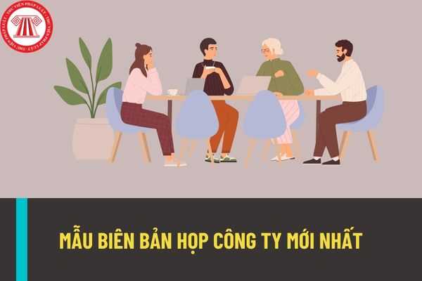 Mẫu biên bản hợp công ty mới nhất năm 2022? Biên bản họp công ty sẽ có những nội dung như thế nào?