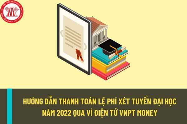 Thanh toán lệ phí xét tuyển đại học năm 2022 qua ví điện tử VNPT Money được thực hiện như thế nào?