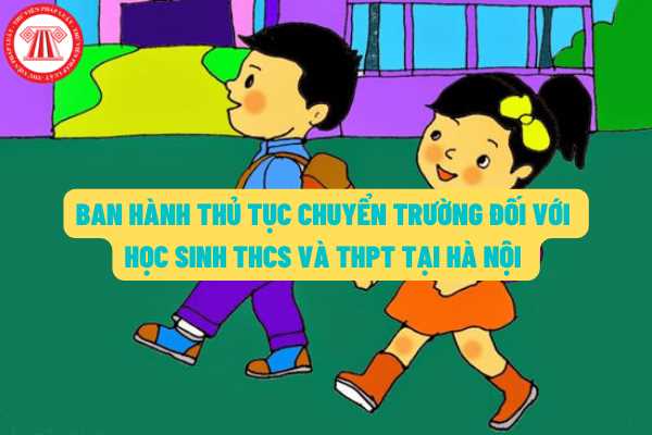 Thủ tục chuyển trường đối với học sinh THCS và THPT tại Hà Nội hiện nay được thực hiện như thế nào?