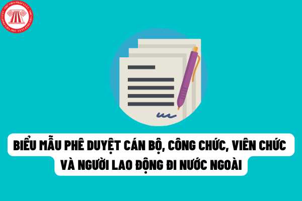 Biểu mẫu các Quyết định phê duyệt cán bộ, công chức, viên chức và người lao động đi nước ngoài mới nhất?