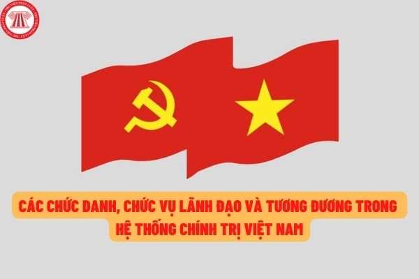 Các chức danh, chức vụ lãnh đạo và tương đương của hệ thống chính trị Việt Nam theo kết luận mới nhất của Bộ Chính trị?