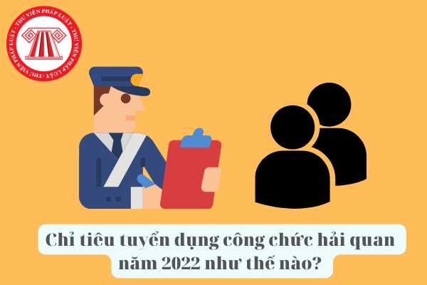 Chỉ tiêu tuyển dụng công chức hải quan năm 2022 là bao nhiêu? Địa phương nào đang cần tuyển dụng công chức hải quan? Điều kiện để dự tuyển thi công chức hải quan là như thế nào?