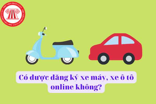 Từ ngày 21/5/2022, người dân đăng ký xe máy, xe ô tô như thế nào? Có được đăng ký xe máy, xe ô tô online không?