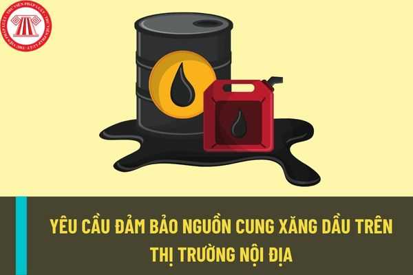 Yêu cầu đảm bảo nguồn cung xăng dầu trên thị trường nội địa? Nhập khẩu xăng dầu đảm bảo nguồn cung xăng dầu thực hiện thế nào?