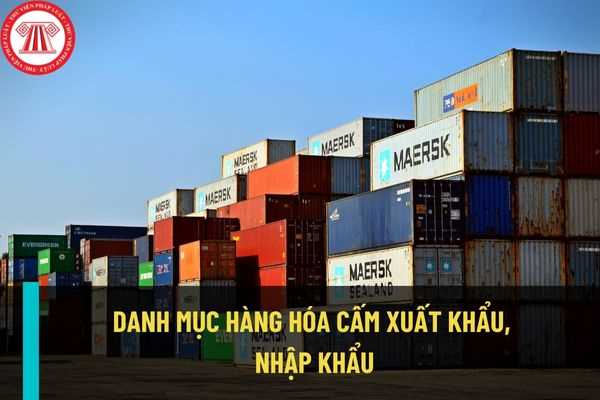 Danh mục hàng hóa cấm xuất khẩu, cấm nhập khẩu hiện nay được quy định như thế nào? Áp dụng biện pháp cấm xuất khẩu, cấm nhập khẩu như thế nào?