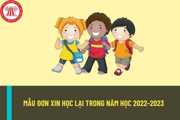 Mẫu đơn xin học lại dành cho học sinh trong năm học 2022-2023? Hồ sơ và thủ tục xin học lại trong năm học 2022-2023?