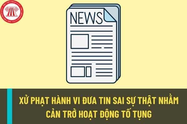 Đưa tin sai sự thật nhằm cản trở hoạt động tố tụng dân sự, tố tụng hành chính thì có bị xử phạt hay không?