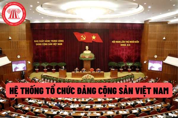 Hệ thống Đảng Cộng sản Việt Nam được tổ chức như thế nào? Việc giải thể đảng bộ, chi bộ được quy định như thế nào?