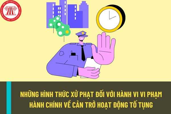 Những hình thức xử phạt và biện pháp khắc phục hậu quả của hành vi cản trở hoạt động tố tụng bị xử phạt hành chính?