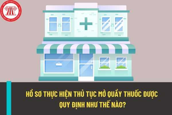 Hồ sơ thực hiện thủ tục mở quầy thuốc hiện nay được quy định như thế nào? Cơ quan nào có thẩm quyền xử lý thủ tục mở quầy thuốc?