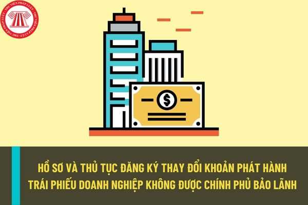 Hồ sơ và thủ tục đăng ký thay đổi khoản phát hành trái phiếu quốc tế của doanh nghiệp không được Chính phủ bảo lãnh?