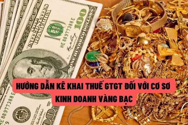 Hướng dẫn mới nhất về phương pháp kê khai thuế giá trị gia tăng đối với cơ sở kinh doanh vàng, bạc, đá quý tại Hà Nội?