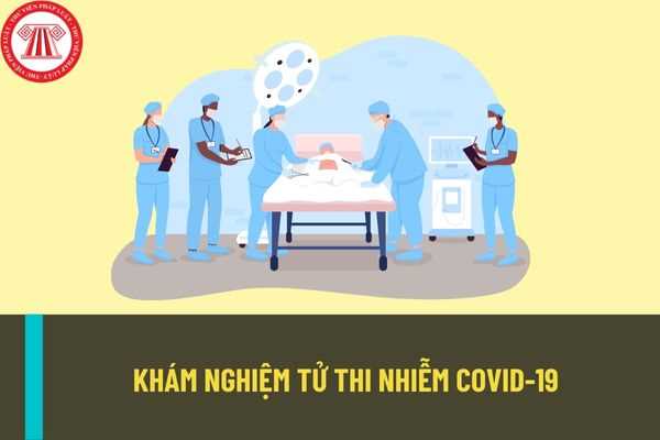 Khám nghiệm tử thi nghi nhiễm COVID-19 hoặc nhiễm COVID-19 được thực hiện qua những quy trình nào?