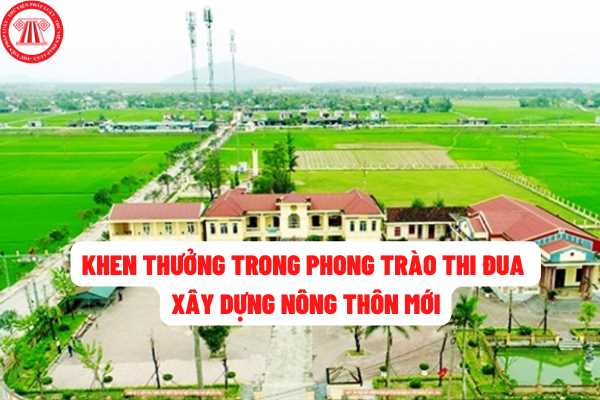 Tiêu chí thực hiện phong trào thi đua xây dựng nông thôn mới giai đoạn 2021-2025? Cá nhân, tổ chức có thành tích tốt thì có được khen thưởng không?