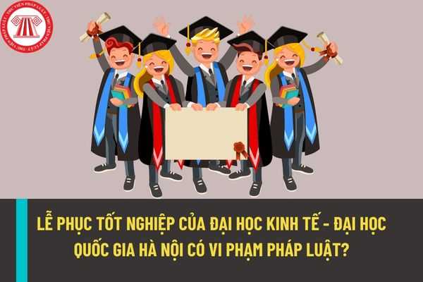 Lễ phục tốt nghiệp của Đại học kinh tế - Đại học Quốc gia Hà Nội có trái với quy định pháp luật hiện nay?
