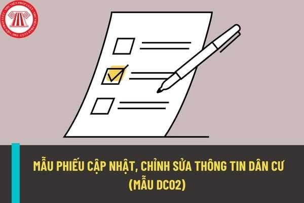 Mẫu phiếu cập nhật chỉnh sửa thông tin dân cư (mẫu DC02) mới nhất hiện nay? Hướng dẫn cách điền phiếu cập nhật, chỉnh sửa thông tin dân cư (mẫu DC02) chính xác nhất?