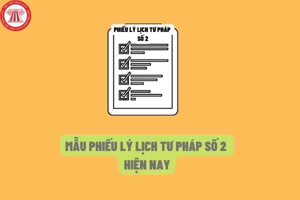 Mẫu Phiếu lý lịch tư pháp số 2 theo quy định của pháp luật hiện nay như thế nào?