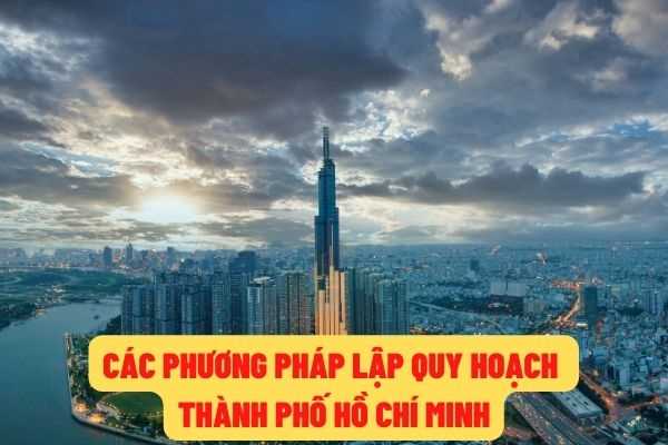 Lập quy hoạch Thành phố Hồ Chí Minh trong giai đoạn 2021-2030 thì cần kết hợp giữa các phương pháp nào?