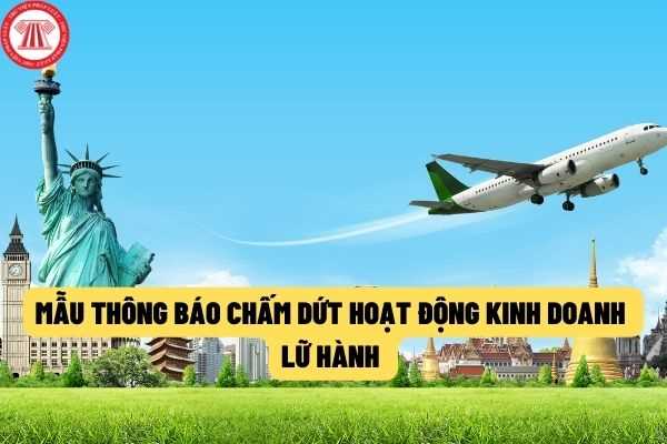 Mẫu Thông báo chấm dứt hoạt động kinh doanh dịch vụ lữ hành mới nhất theo quy định của pháp luật hiện nay?