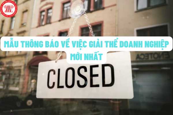 Mẫu Thông báo giải thể doanh nghiệp (mới nhất năm 2022)? Trình tự, thủ tục giải thể doanh nghiệp như thế nào?