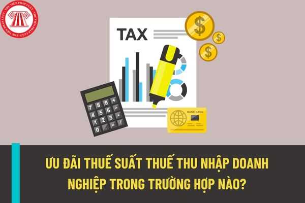 Những trường hợp nào doanh nghiệp sẽ được hưởng ưu đãi thuế suất theo quy định hiện nay? Mức thuế suất ưu đãi được hưởng là bao nhiêu?