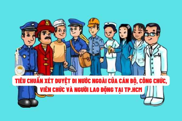 Đối tượng cán bộ, công chức tại Thành phố Hồ Chí Minh phải đáp ứng tiêu chuẩn gì để được xét duyệt đi nước ngoài?