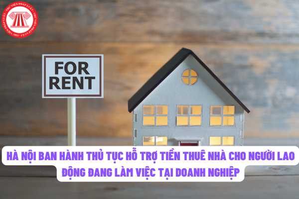 Thành phố Hà Nội vừa công bố thủ tục hành chính hổ trợ tiền thuê nhà cho người lao động đang làm việc tại các doanh nghiệp trên địa bàn thành phố?