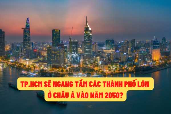 Năm 2050, Thành phố Hồ Chí Minh sẽ ngang tầm phát triển với các thành phố lớn khác tại khu vực và Châu Á?