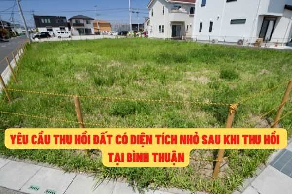 Bình Thuận: Diện tích đất ở còn lại sau khi thu hồi đất còn lại quá nhỏ thì có được tiếp tục yêu cầu bồi thường không?