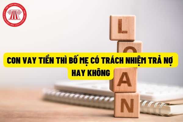 Con vay tiền, bố mẹ có phải trả nợ thay hay không? Quyền và nghĩa vụ của cha mẹ đối với con cái như thế nào?