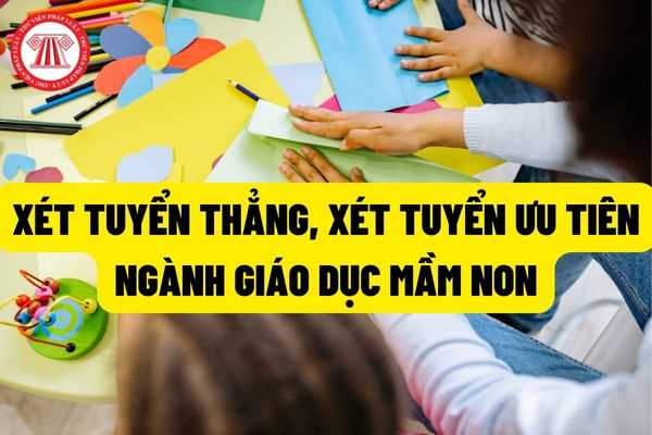 Tổ chức thực hiện xét tuyển thẳng, xét tuyển sớm đối với các đối tượng được xét tuyển thẳng và ưu tiên xét tuyển ngành giáo dục mầm non?