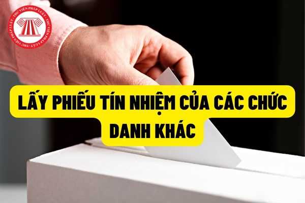 Cách lấy phiếu tín nhiệm của các chức danh cán bộ khác ngoài Ủy viên Bộ Chính trị, Ủy viên Ban Bí thư ủy viên ban thường vụ cấp ủy các cấp?