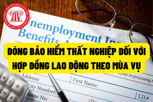 Bảo hiểm thất nghiệp: Hợp đồng lao động theo mùa vụ thì có được tham gia bảo hiểm thất nghiệp không? Mức đóng và phương thức đóng như thế nào?