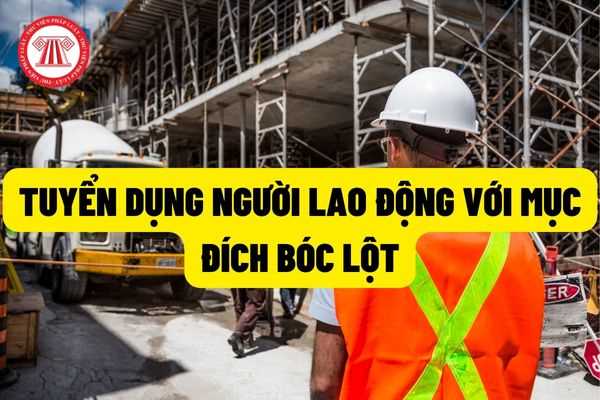 Lôi kéo, dụ dỗ người lao động với mục đích lừa gạt người lao động hoặc để tuyển dụng người lao động với mục đích bóc lột sẽ bị phạt đến 75.000.000 đồng?