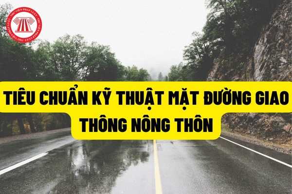 Tiêu chuẩn kỹ thuật mặt đường được quy định theo các tiêu chuẩn gì? Bảng loại kết cấu mặt đường giao thông nông thôn?