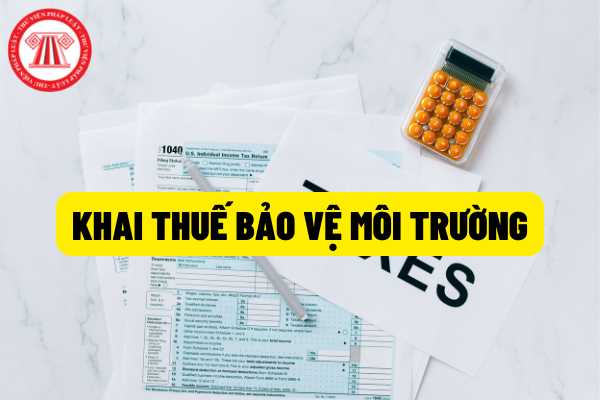 Khai thuế bảo vệ môi trường như thế nào? Biểu mẫu, hồ sơ, thủ tục khai thuế bảo vệ môi trường?