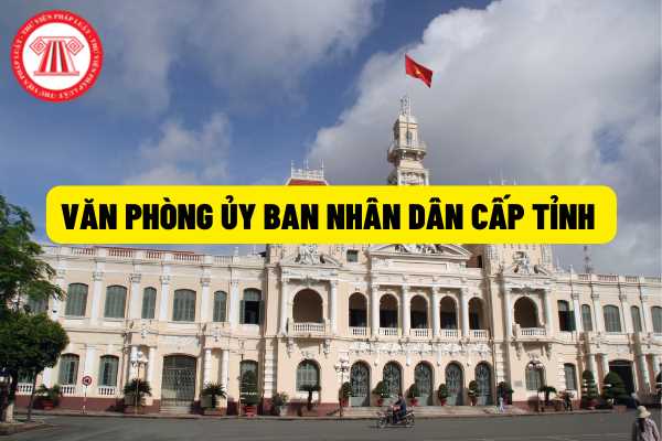 Thông tư 01/2022/TT-VPCP hướng dẫn về Văn phòng Ủy ban nhân dân cấp tỉnh thành phố trực thuộc trung ương như thế nào? Chức năng, nhiệm vụ, quyền hạn gồm những gì?