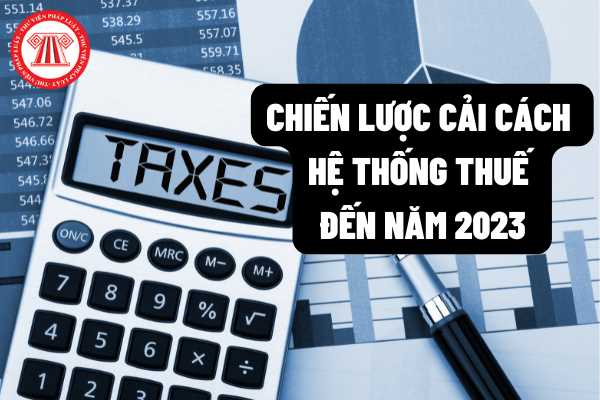 Thủ tướng Chính phủ phê duyệt Chiến lược cải cách hệ thống thuế đến năm 2030: Xây dựng ngành thuế Việt Nam hiện đại, tinh gọn, hiệu quả?