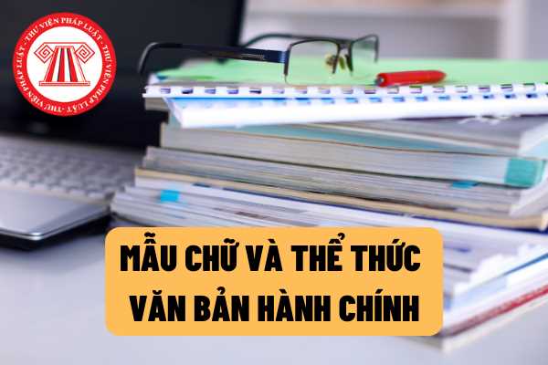 Mẫu chữ và chi tiết cách trình bày thể thức văn bản hành chính theo quy định mới nhất như thế nào?